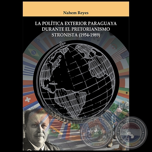 LA POLÍTICA EXTERIOR PARAGUAYA DURANTE EL PRETORIANISMO STRONISTA (1954-1989) -  Autor: NAHEM REYES - Año 2020